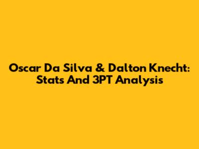 Oscar Da Silva & Dalton Knecht: Stats And 3PT Analysis