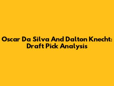 Oscar Da Silva And Dalton Knecht: Draft Pick Analysis