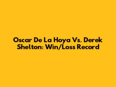 Oscar De La Hoya Vs. Derek Shelton: Win/Loss Record