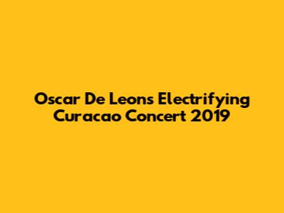 Oscar De Leon's Electrifying Curacao Concert 2019