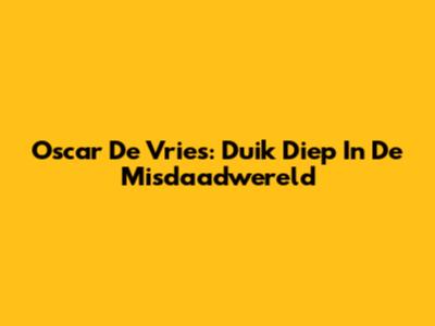 Oscar De Vries: Duik Diep In De Misdaadwereld
