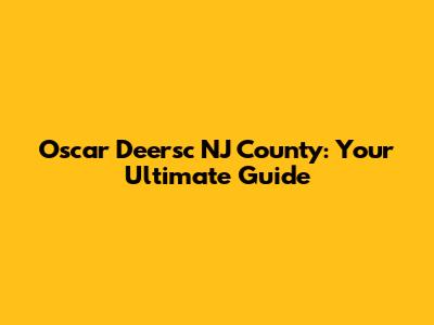 Oscar Deersc NJ County: Your Ultimate Guide