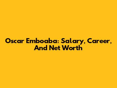 Oscar Emboaba: Salary, Career, And Net Worth
