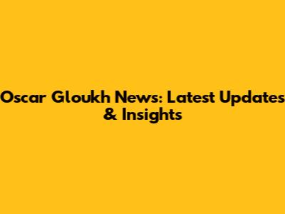 Oscar Gloukh News: Latest Updates & Insights