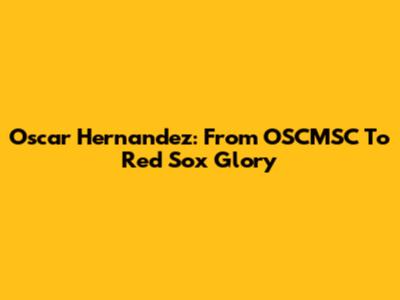 Oscar Hernandez: From OSCMSC To Red Sox Glory