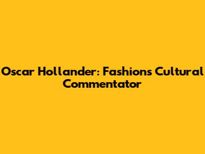 Oscar Hollander: Fashion's Cultural Commentator