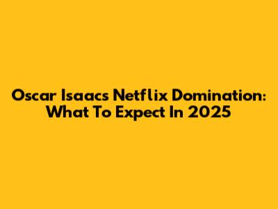 Oscar Isaac's Netflix Domination: What To Expect In 2025