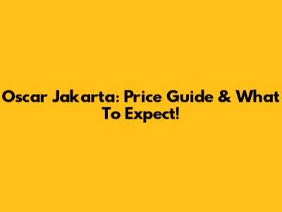 Oscar Jakarta: Price Guide & What To Expect!