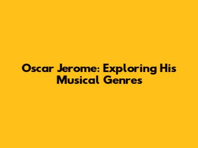 Oscar Jerome: Exploring His Musical Genres
