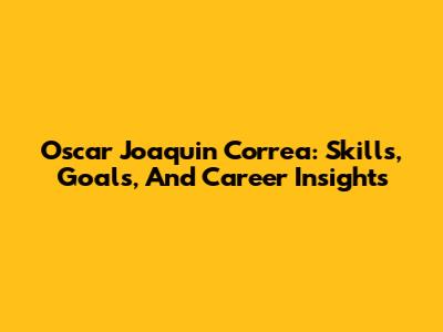 Oscar Joaquin Correa: Skills, Goals, And Career Insights