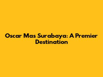 Oscar Mas Surabaya: A Premier Destination