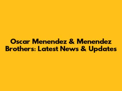Oscar Menendez & Menendez Brothers: Latest News & Updates