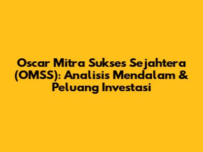 Oscar Mitra Sukses Sejahtera (OMSS): Analisis Mendalam & Peluang Investasi