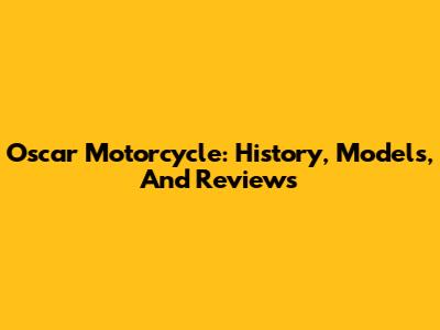 Oscar Motorcycle: History, Models, And Reviews