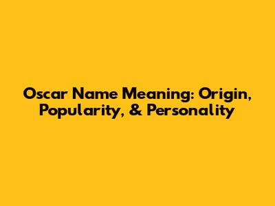 Oscar Name Meaning: Origin, Popularity, & Personality