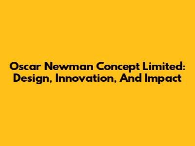 Oscar Newman Concept Limited: Design, Innovation, And Impact