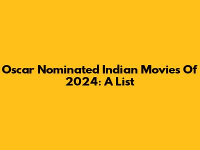 Oscar Nominated Indian Movies Of 2024: A List