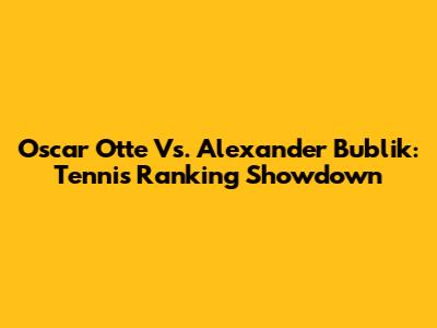 Oscar Otte Vs. Alexander Bublik: Tennis Ranking Showdown