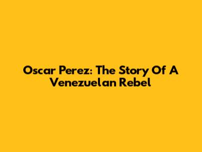 Oscar Perez: The Story Of A Venezuelan Rebel