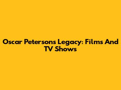 Oscar Peterson's Legacy: Films And TV Shows