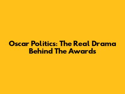 Oscar Politics: The Real Drama Behind The Awards