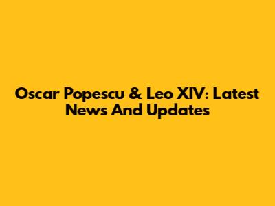 Oscar Popescu & Leo XIV: Latest News And Updates