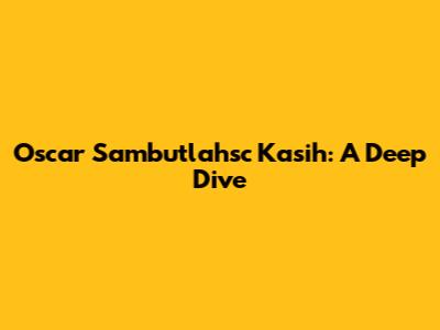 Oscar Sambutlahsc Kasih: A Deep Dive