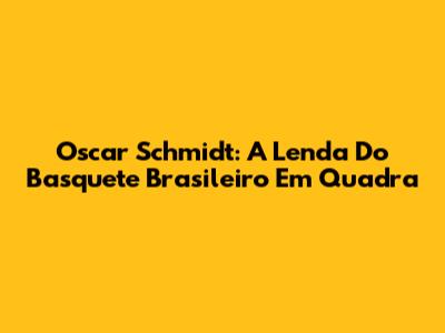 Oscar Schmidt: A Lenda Do Basquete Brasileiro Em Quadra