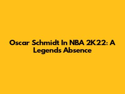 Oscar Schmidt In NBA 2K22: A Legend's Absence
