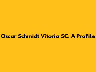 Oscar Schmidt Vitoria SC: A Profile
