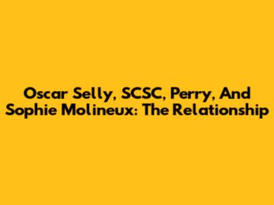 Oscar Selly, SCSC, Perry, And Sophie Molineux: The Relationship
