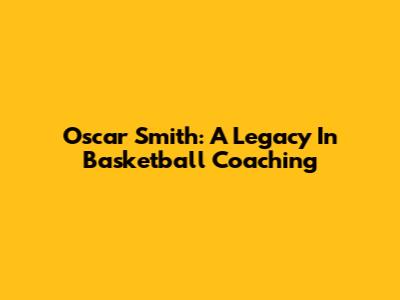 Oscar Smith: A Legacy In Basketball Coaching