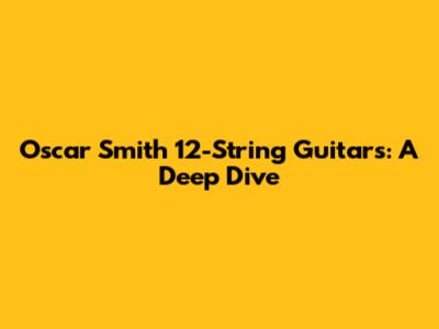 Oscar Smith 12-String Guitars: A Deep Dive