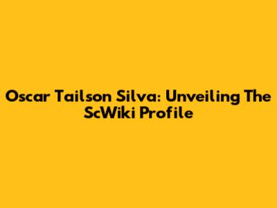 Oscar Tailson Silva: Unveiling The ScWiki Profile