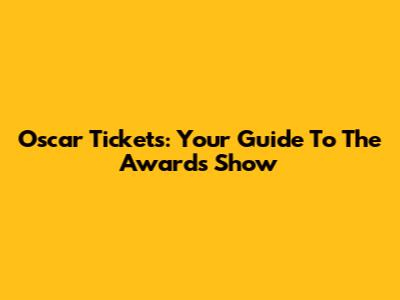 Oscar Tickets: Your Guide To The Awards Show