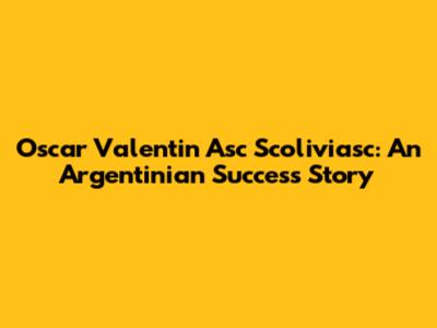 Oscar Valentin Asc Scoliviasc: An Argentinian Success Story