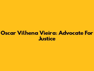 Oscar Vilhena Vieira: Advocate For Justice