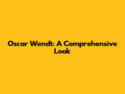Oscar Wendt: A Comprehensive Look