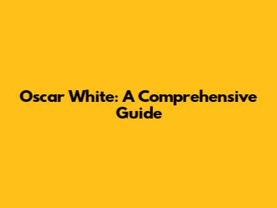 Oscar White: A Comprehensive Guide