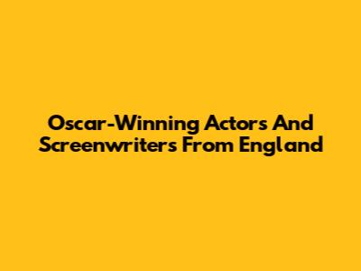 Oscar-Winning Actors And Screenwriters From England