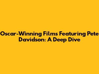 Oscar-Winning Films Featuring Pete Davidson: A Deep Dive