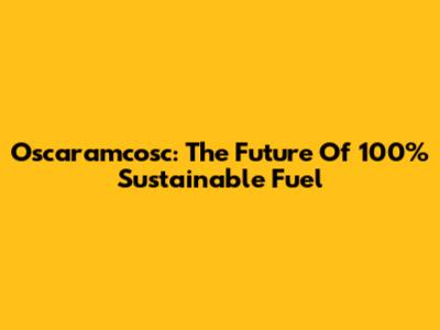Oscaramcosc: The Future Of 100% Sustainable Fuel
