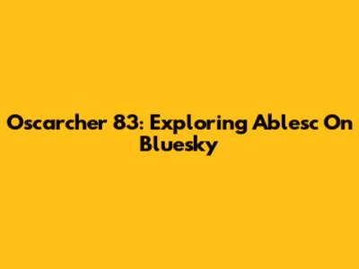Oscarcher 83: Exploring Ablesc On Bluesky