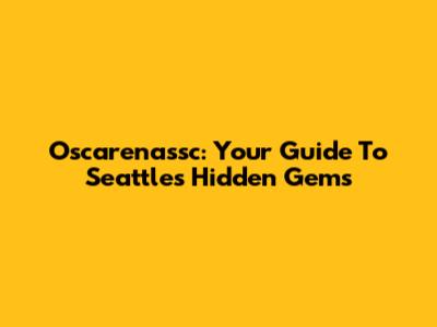 Oscarenassc: Your Guide To Seattle's Hidden Gems