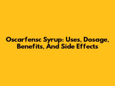 Oscarfensc Syrup: Uses, Dosage, Benefits, And Side Effects