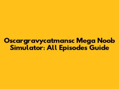 Oscargravycatmansc Mega Noob Simulator: All Episodes Guide