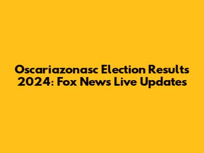 Oscariazonasc Election Results 2024: Fox News Live Updates