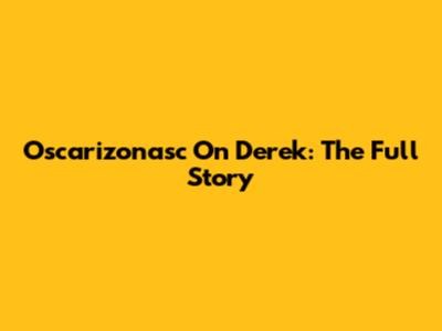 Oscarizonasc On Derek: The Full Story