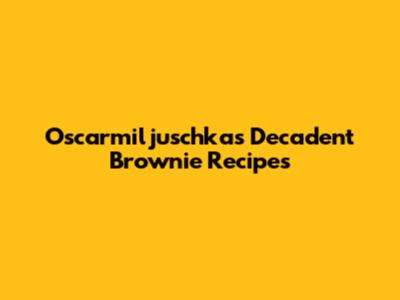 Oscarmiljuschka's Decadent Brownie Recipes