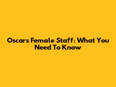 Oscars' Female Staff: What You Need To Know